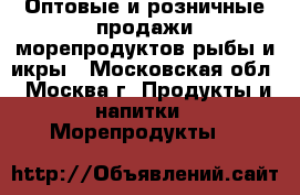 Оптовые и розничные продажи морепродуктов,рыбы и икры - Московская обл., Москва г. Продукты и напитки » Морепродукты   
